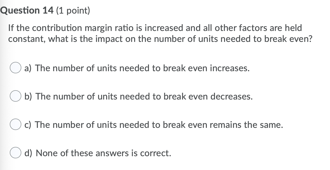  Question 14 (1 point) If the contribution margin ratio is increased