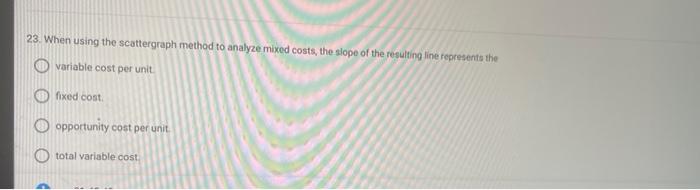  23. When using the scattergraph method to analyze mixed costs, the