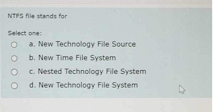  NTFS file stands for Select one: a. New Technology File Source