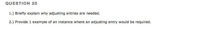 QUESTION 20 1.) Briefly explain why adjusting entries are needed adjusting