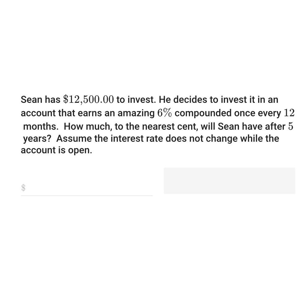  Sean has $12,500.00 to invest. He decides to invest it in