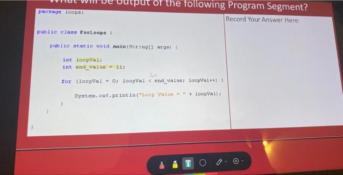 java package loops; Record Your Answer Here: public elass Forloops public static