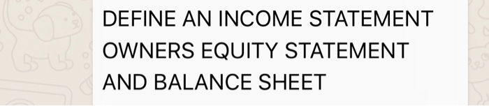  DEFINE AN INCOME STATEMENT OWNERS EQUITY STATEMENT AND BALANCE SHEET