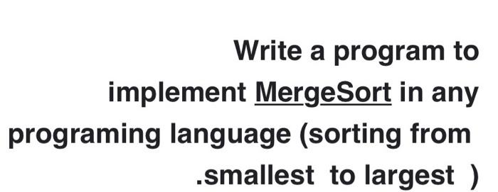  Write a program to implement MergeSort in any programing language (sorting