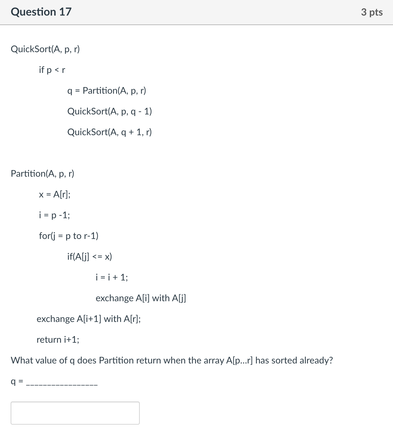  Question 17 QuickSort(A, p, r) if q=Partition(A,p,r)q=p q=Partition(A,p,r) QuickSort(A,p,q-1) QuickSort(A,q+1,r) Partition(A,p,r)