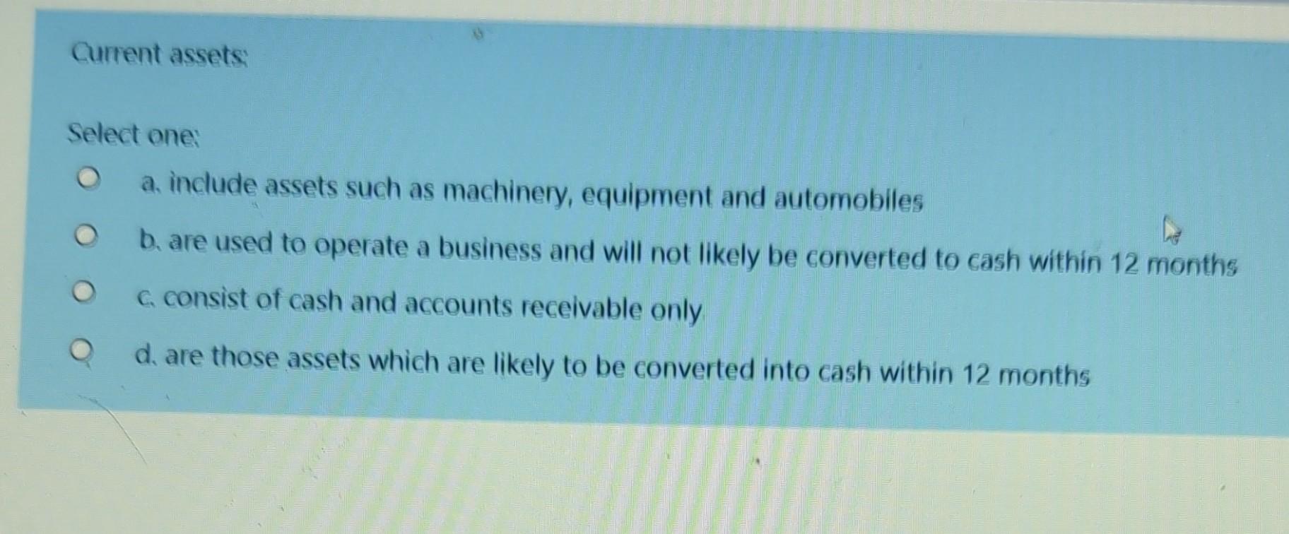  Current assets Select one: a include assets such as machinery, equipment