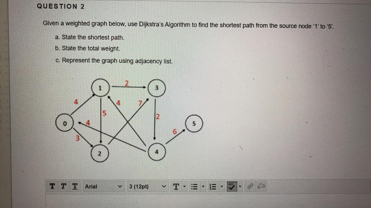  QUESTION 2 Given a weighted graph below, use Dijkstra's Algorithm to