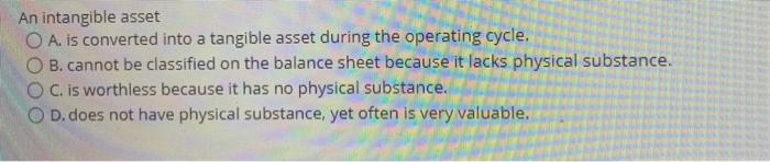  An intangible asset O A. is converted into a tangible asset