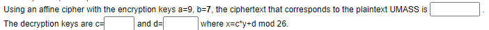 Using an affine cipher with the encryption keys a=9, b=7, the ciphertext