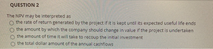  QUESTION 2 The NPV may be interpreted as o the rate