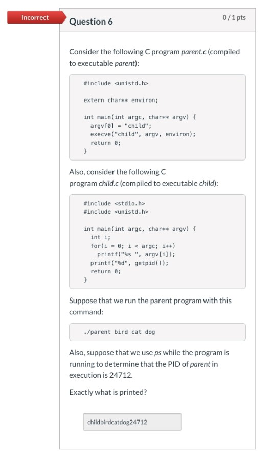 Incorrect Question 6 0/1 pts Consider the following C program parent.c(compiled
