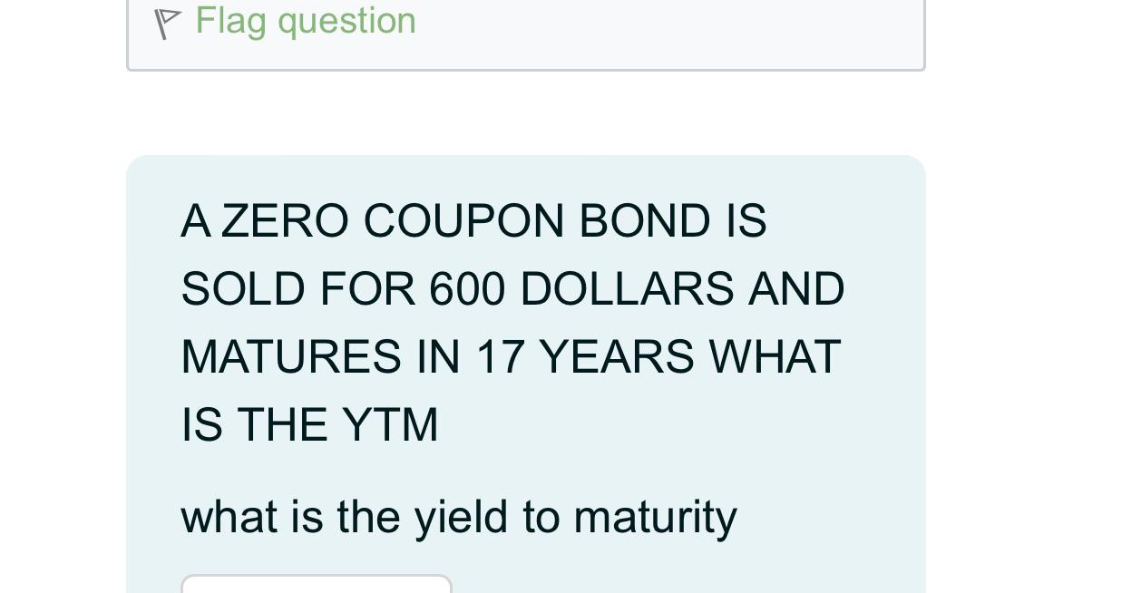  Flag question A ZERO COUPON BOND IS SOLD FOR 600 DOLLARS