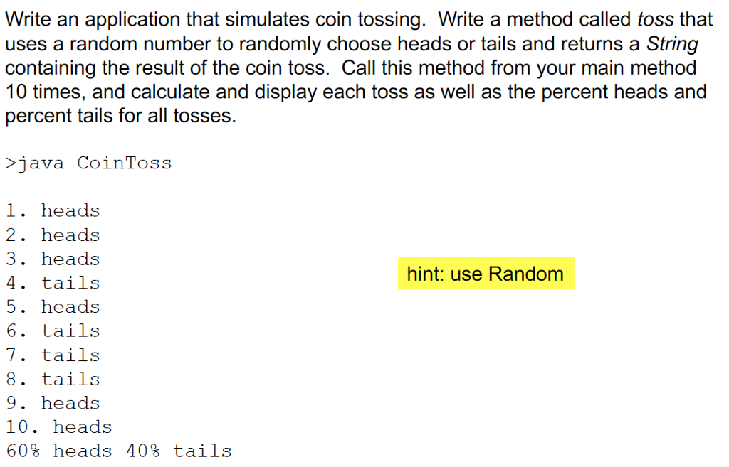 java programming Write an application that simulates coin tossing. Write a method