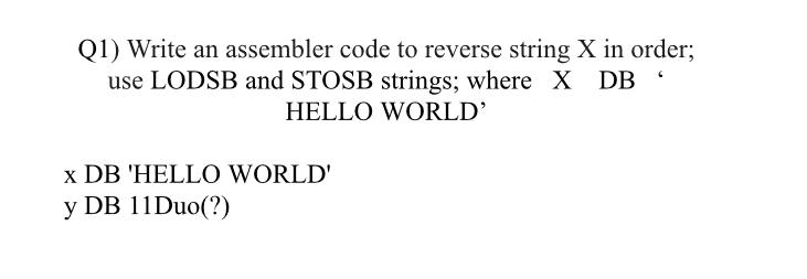  Q1) Write an assembler code to reverse string x in order;