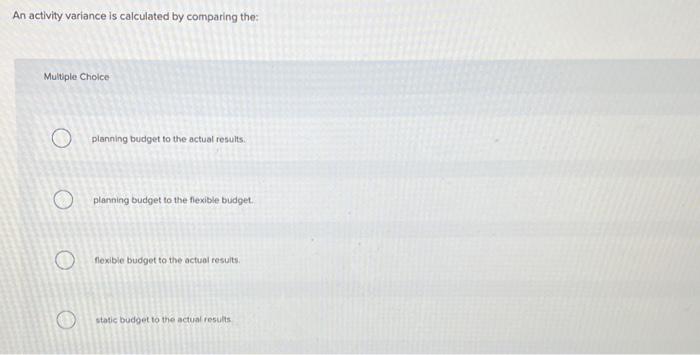  An activity variance is calculated by comparing the: Multiple Cholce planning