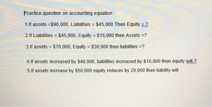  Practice question on accounting equation 1.If assets =$90,000, Liabilities = $45,000