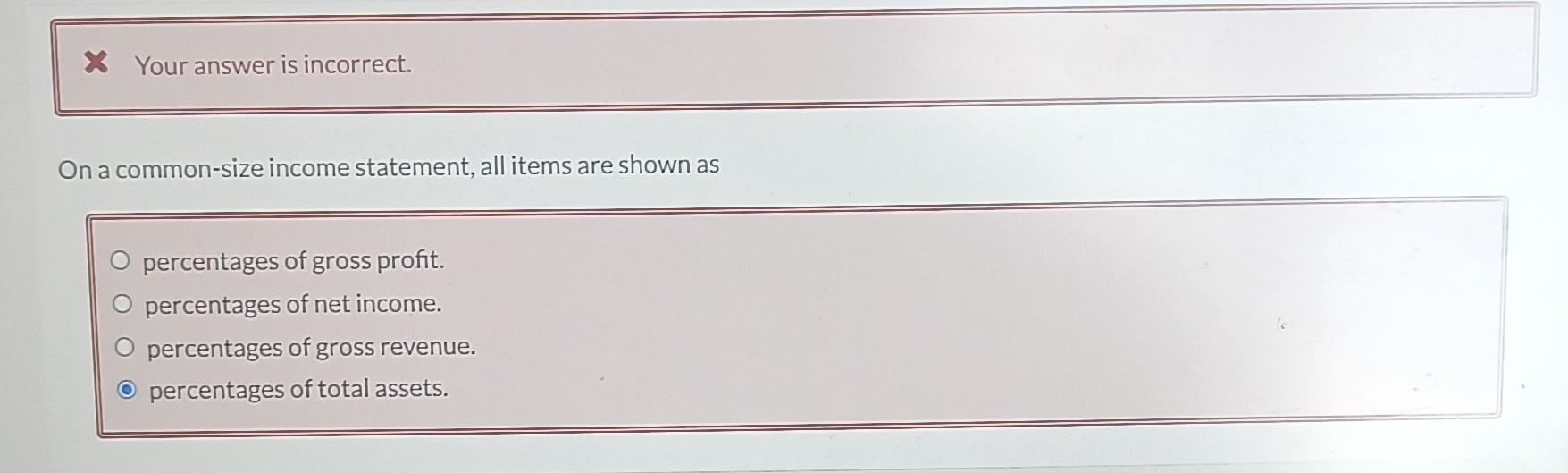 Your answer is incorrect. On a common-size income statement, all items