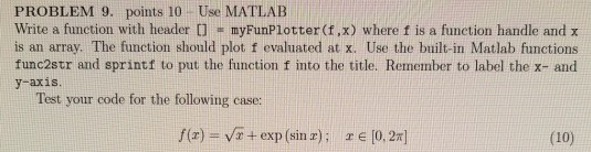  PROBLEM 9. points 10 Use MATLAB Write a function with header
