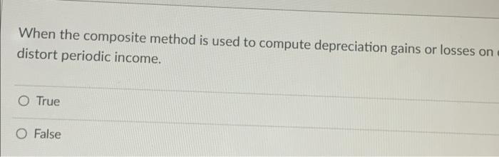  When the composite method is used to compute depreciation gains or