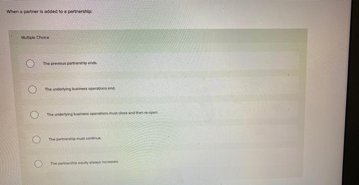  When a partner is added to a partnership: Multiple Choice The
