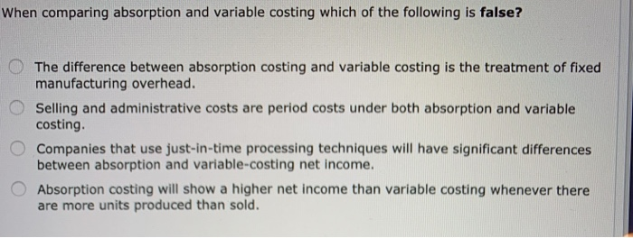  When comparing absorption and variable costing which of the following is