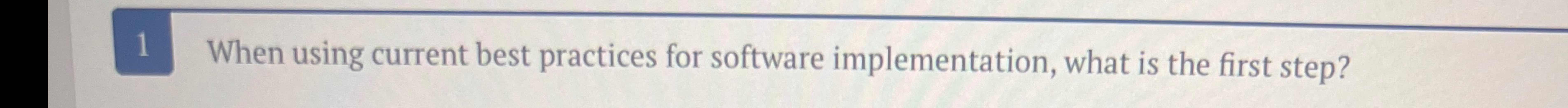  1 When using current best practices for software implementation, what is