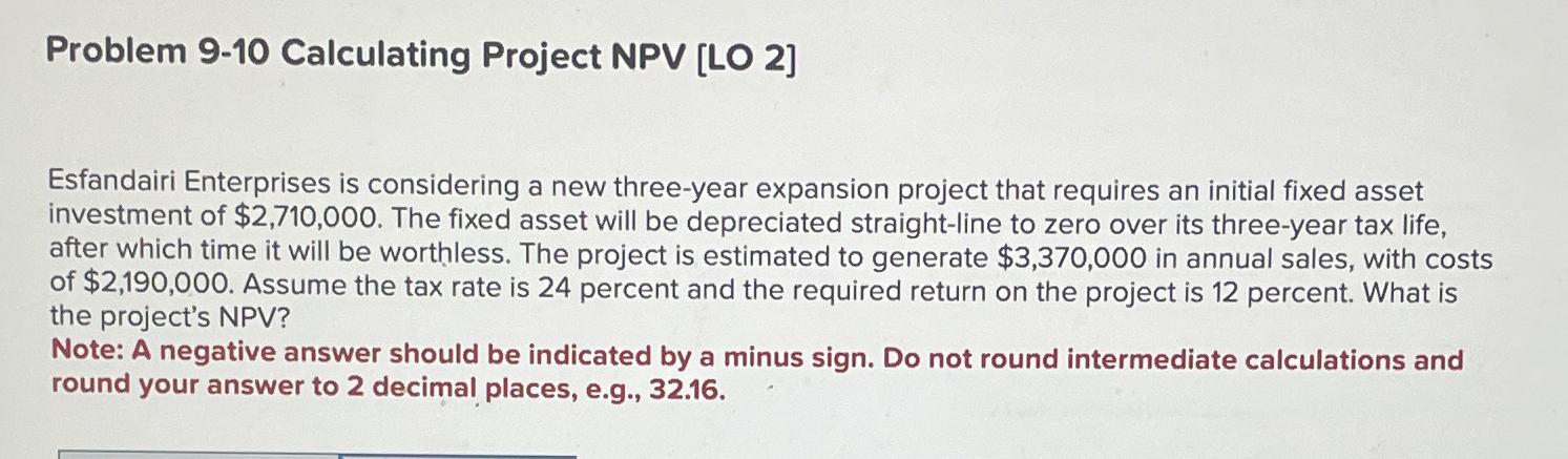  Problem 9-10 Calculating Project NPV [LO 2] Esfandairi Enterprises is considering