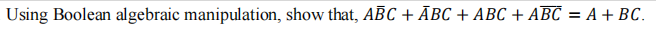  Using Boolean algebraic manipulation, show that, Abar(B)C+bar(A)BC+ABC+Abar(BC)=A+BC. 