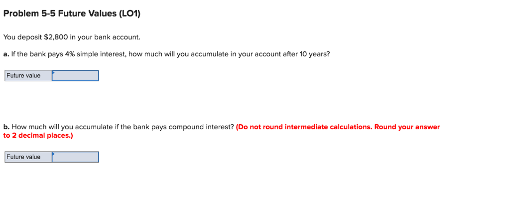 Problem 5-5 Future Values (LO1) You deposit $2,800 in your bank