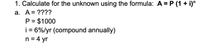  1. Calculate for the unknown using the formula: A = P