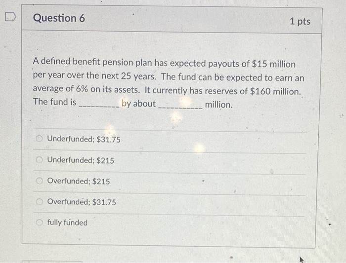  Question 6 1 pts A defined benefit pension plan has expected