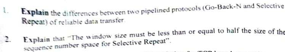  1. Explain the differences between two pipelined protocols (Go-Back-N and Selective