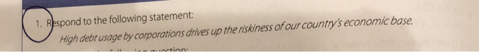  1. Respond to the following statement: High debt usage by corporations