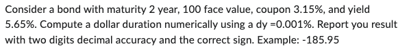  Consider a bond with maturity 2 year, 100 face value, coupon