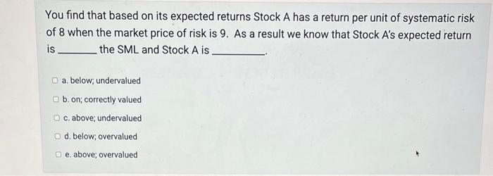  You find that based on its expected returns Stock A has