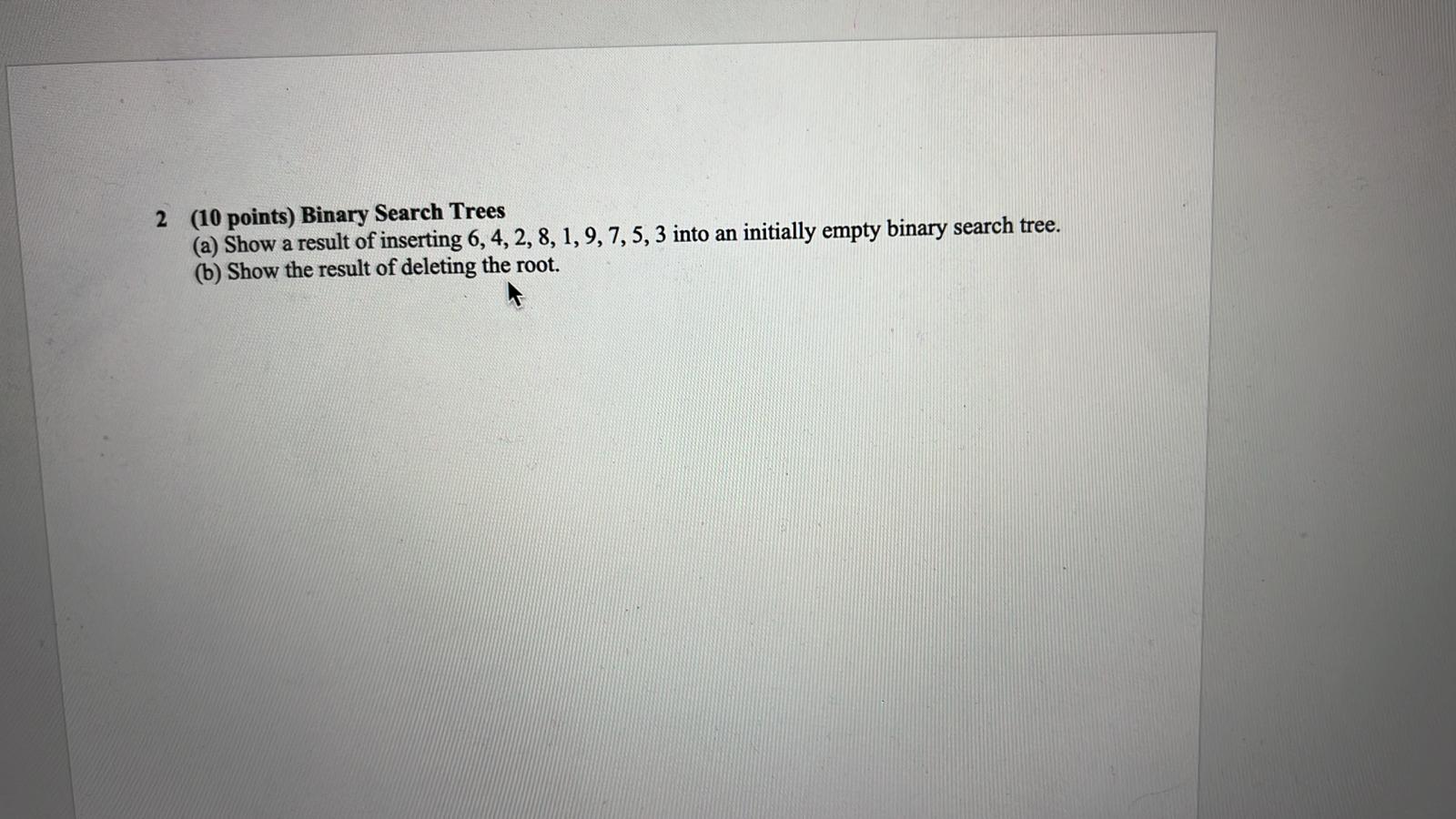  2(10 points) Binary Search Trees (a) Show a result of inserting