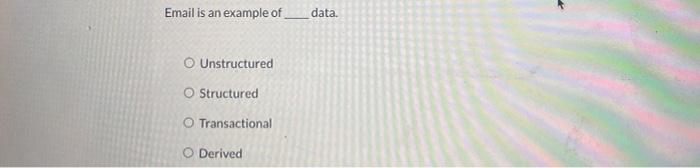  Email is an example of data. Unstructured O Structured O Transactional