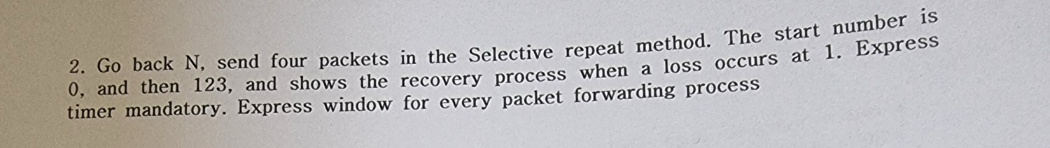  Go back N, send four packets in the Selective repeat method.