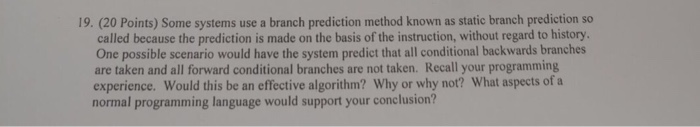  19. (20 Points) Some systems use a branch prediction method known