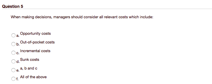  Question 5 When making decisions, managers should consider all relevant costs