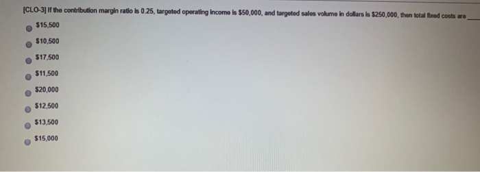 [CLO-3] If the contribution margin ratio is 0.25, targeted operating income