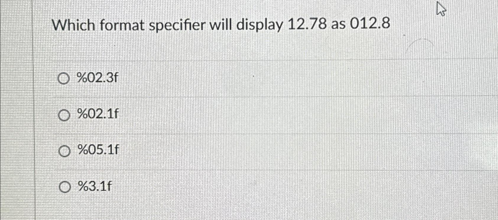  Which format specifier will display 12.78 as 012.8 %02.3f %02.1f %05.1f