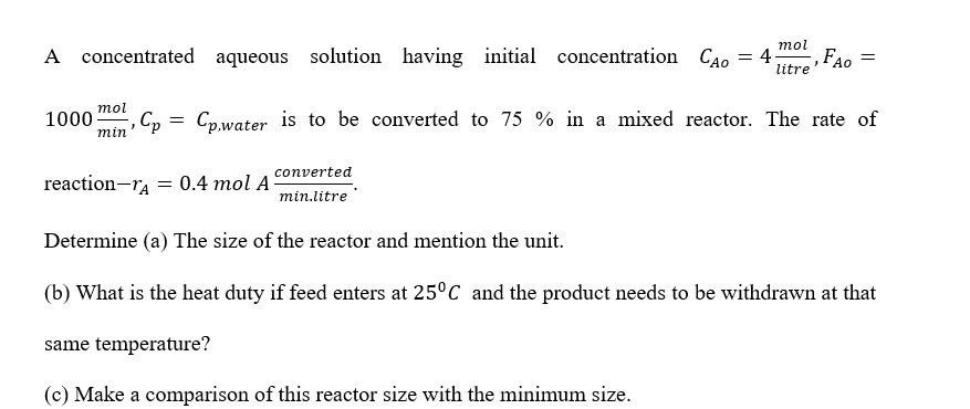  A concentrated aqueous solution having initial concentration CAO=4mollitre,FAo= 1000molmin,Cp=Cp,water is to