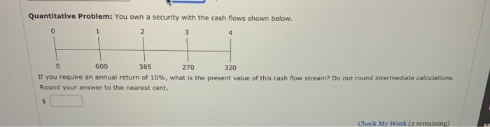  Quantitative Problem: You own a security with the cash flows shown