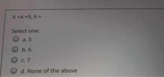  x+4=9,x= Select one: a. 5 b. 6 c. 7 d. None