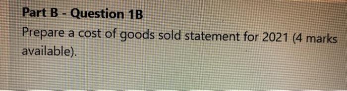 a cost of goods purchased statement for 2021(4.5 marks available). Part B-Question