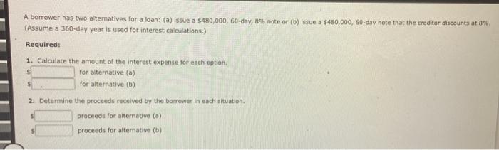  A borrower has two alternatives for a loan: (a) issue a