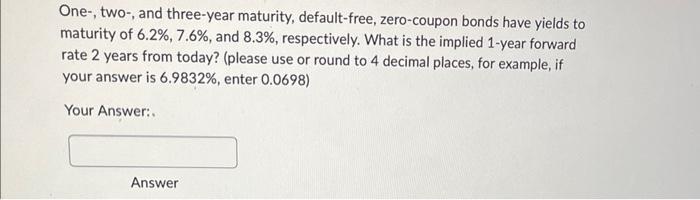 answer all three please One-, two-, and three-year maturity, default-free, zero-coupon bonds