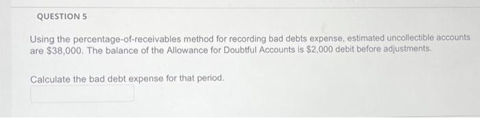  Using the percentage-of-receivables method for recording bad debts expense, estimated uncollectible