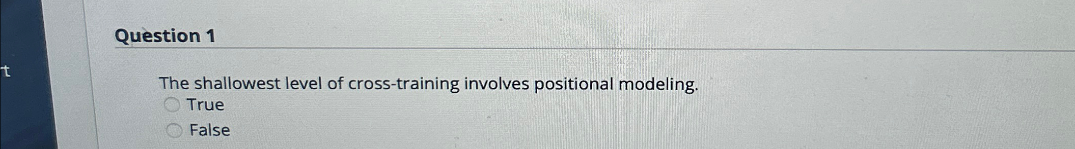  Question 1 The shallowest level of cross-training involves positional modeling. True